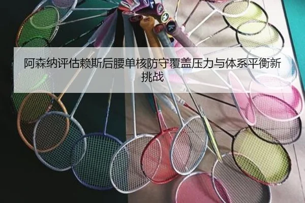 阿森纳评估赖斯后腰单核防守覆盖压力与体系平衡新挑战