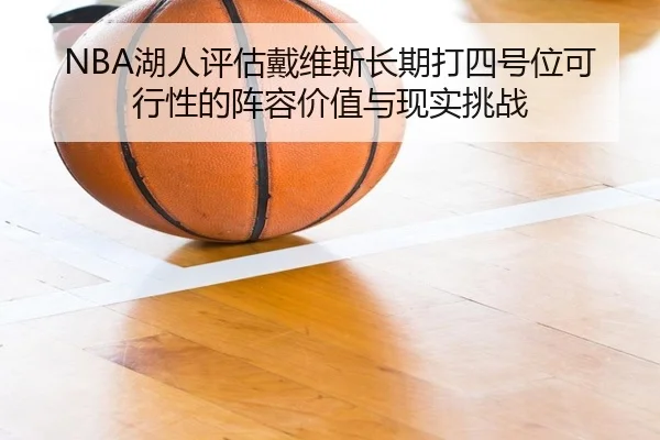 NBA湖人评估戴维斯长期打四号位可行性的阵容价值与现实挑战